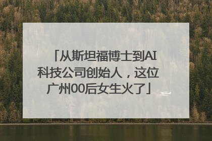 从斯坦福博士到AI科技公司创始人，这位广州00后女生火了
